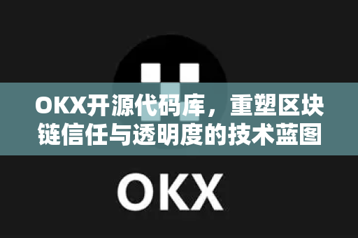OKX开源代码库,重塑区块链信任与透明度的技术蓝图 OKX开源代码库,重塑区块链信任与透明度的技术蓝图