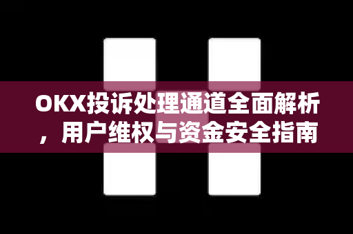 OKX投诉处理通道全面解析,用户维权与资金安全指南 OKX投诉处理通道全面解析,用户维权与资金安全指南