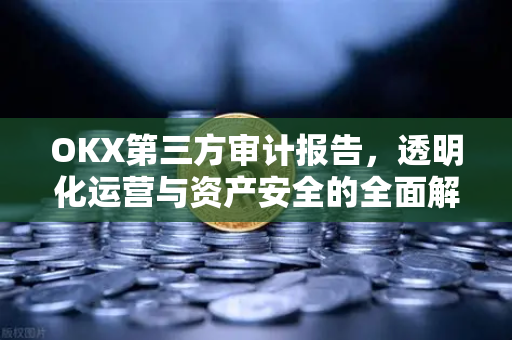 OKX第三方审计报告,透明化运营与资产安全的全面解析 OKX第三方审计报告,透明化运营与资产安全的全面解析