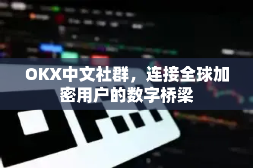 OKX中文社群,连接全球加密用户的数字桥梁 OKX中文社群,连接全球加密用户的数字桥梁