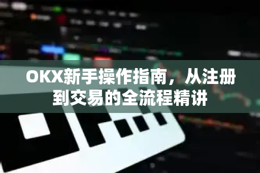 OKX新手操作指南,从注册到交易的全流程精讲 OKX新手操作指南,从注册到交易的全流程精讲