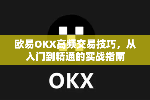欧易OKX高频交易技巧，从入门到精通的实战指南