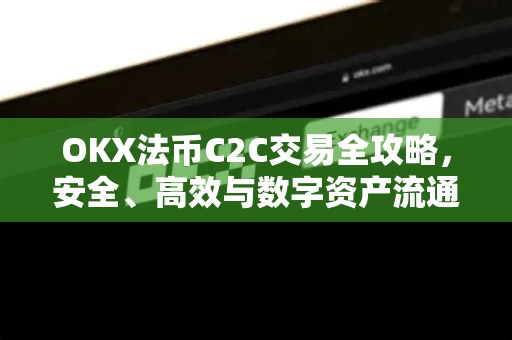 OKX法币C2C交易全攻略，安全、高效与数字资产流通新范式