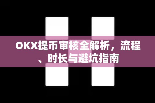 OKX提币审核全解析,流程、时长与避坑指南 OKX提币审核全解析,流程、时长与避坑指南