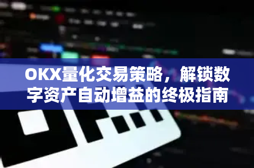 OKX量化交易策略,解锁数字资产自动增益的终极指南 OKX量化交易策略,解锁数字资产自动增益的终极指南