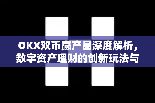OKX双币赢产品深度解析,数字资产理财的创新玩法与实战问答 OKX双币赢产品深度解析,数字资产理财的创新玩法与实战问答