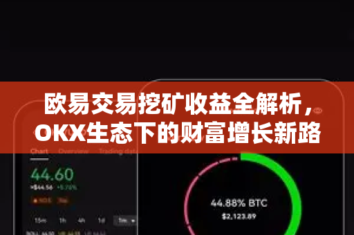 欧易交易挖矿收益全解析,OKX生态下的财富增长新路径 欧易交易挖矿收益全解析,OKX生态下的财富增长新路径