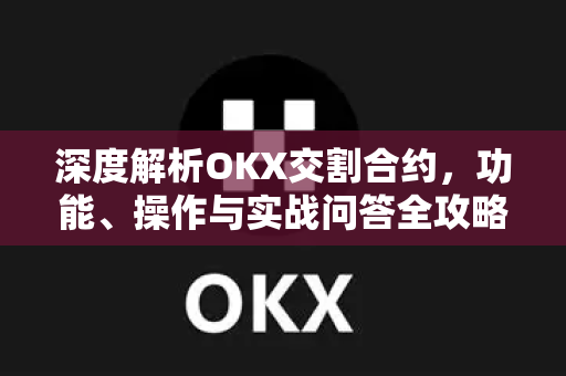 深度解析OKX交割合约,功能、操作与实战问答全攻略 深度解析OKX交割合约,功能、操作与实战问答全攻略