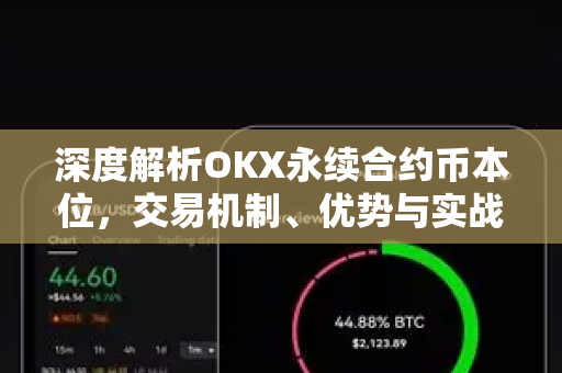 深度解析OKX永续合约币本位,交易机制、优势与实战问答 深度解析OKX永续合约币本位,交易机制、优势与实战问答