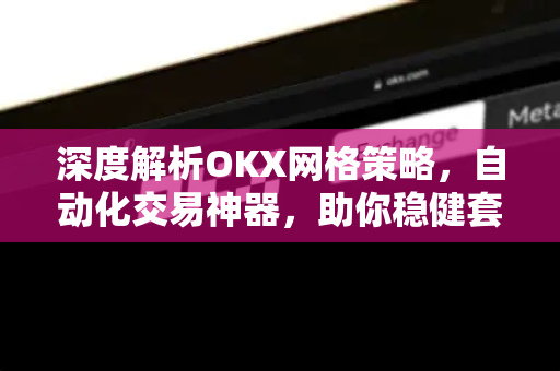 深度解析OKX网格策略，自动化交易神器，助你稳健套利