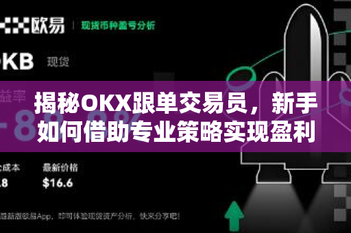 揭秘OKX跟单交易员,新手如何借助专业策略实现盈利? 揭秘OKX跟单交易员,新手如何借助专业策略实现盈利?