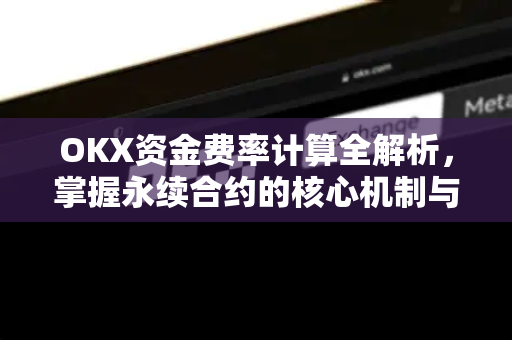 OKX资金费率计算全解析,掌握永续合约的核心机制与实操指南 OKX资金费率计算全解析,掌握永续合约的核心机制与实操指南