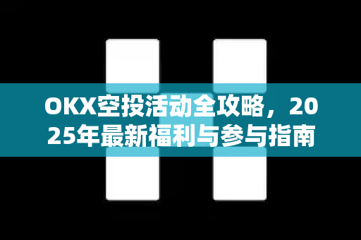 OKX空投活动全攻略，2025年最新福利与参与指南