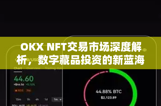 OKX NFT交易市场深度解析，数字藏品投资的新蓝海