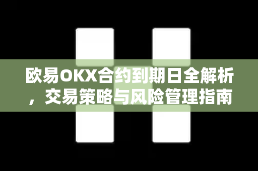 欧易OKX合约到期日全解析,交易策略与风险管理指南 欧易OKX合约到期日全解析,交易策略与风险管理指南