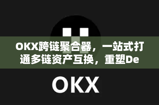 OKX跨链聚合器,一站式打通多链资产互换,重塑DeFi流动性格局 OKX跨链聚合器,一站式打通多链资产互换,重塑DeFi流动性格局