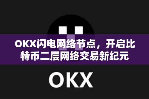 OKX闪电网络节点,开启比特币二层网络交易新纪元 OKX闪电网络节点,开启比特币二层网络交易新纪元
