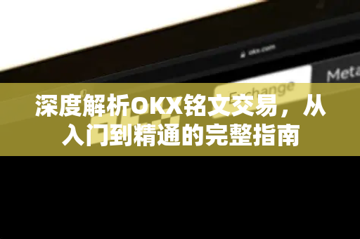 深度解析OKX铭文交易，从入门到精通的完整指南