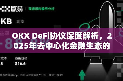 OKX DeFi协议深度解析,2025年去中心化金融生态的核心引擎 OKX DeFi协议深度解析,2025年去中心化金融生态的核心引擎