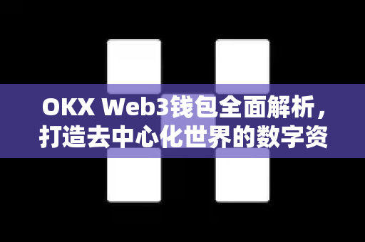 OKX Web3钱包全面解析，打造去中心化世界的数字资产管理新范式