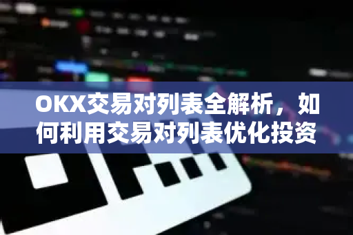 OKX交易对列表全解析，如何利用交易对列表优化投资策略