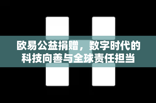 欧易公益捐赠，数字时代的科技向善与全球责任担当