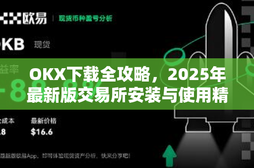 <strong>okx下载</strong>全攻略，2025年最新版交易所安装与使用精解