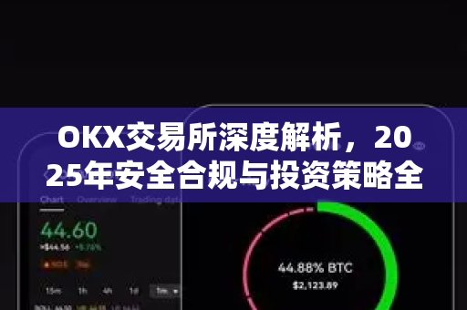 OKX交易所深度解析，2025年安全合规与投资策略全指南