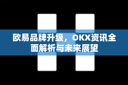 欧易品牌升级,OKX资讯全面解析与未来展望 欧易品牌升级,OKX资讯全面解析与未来展望
