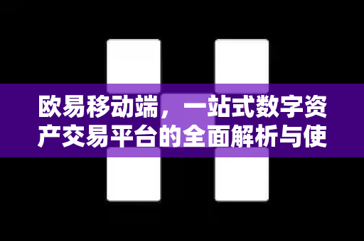 欧易移动端，一站式数字资产交易平台的全面解析与使用指南