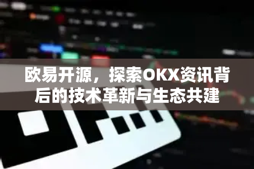<strong>欧易</strong>开源，探索OKX资讯背后的技术革新与生态共建