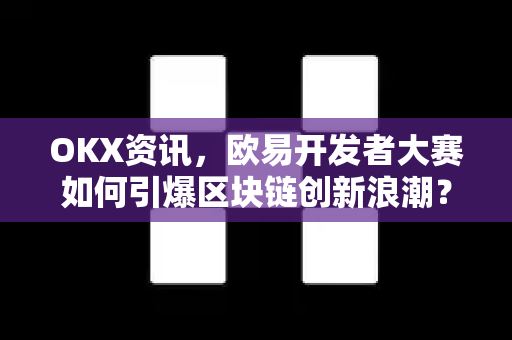 OKX资讯,欧易开发者大赛如何引爆区块链创新浪潮?深度解析与参赛指南 OKX资讯,欧易开发者大赛如何引爆区块链创新浪潮?深度解析与参赛指南