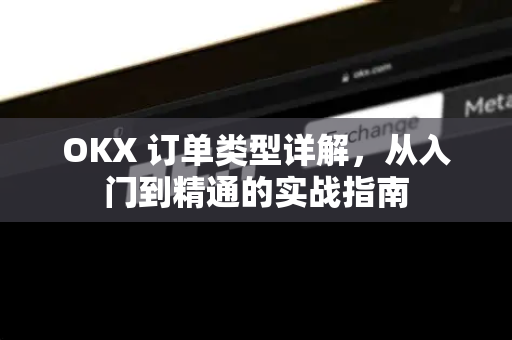 OKX 订单类型详解，从入门到精通的实战指南