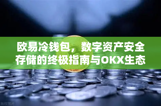 欧易冷钱包，数字资产安全存储的终极指南与OKX生态深度解析