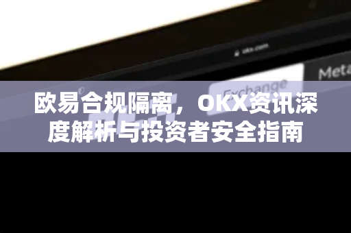 欧易合规隔离,OKX资讯深度解析与投资者安全指南 欧易合规隔离,OKX资讯深度解析与投资者安全指南