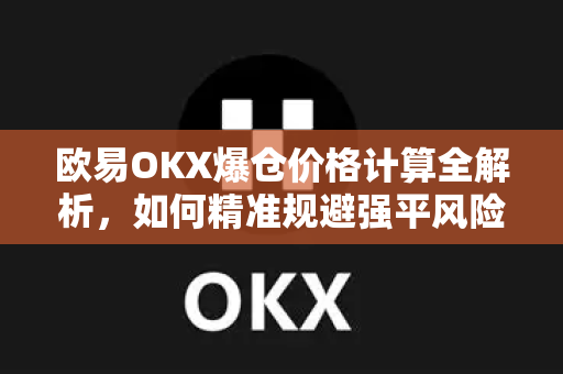 欧易OKX爆仓价格计算全解析,如何精准规避强平风险? 欧易OKX爆仓价格计算全解析,如何精准规避强平风险?