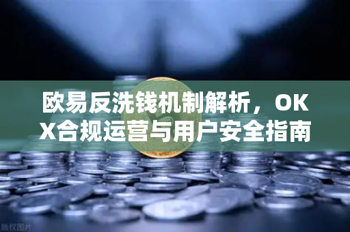 欧易反洗钱机制解析,OKX合规运营与用户安全指南 欧易反洗钱机制解析,OKX合规运营与用户安全指南