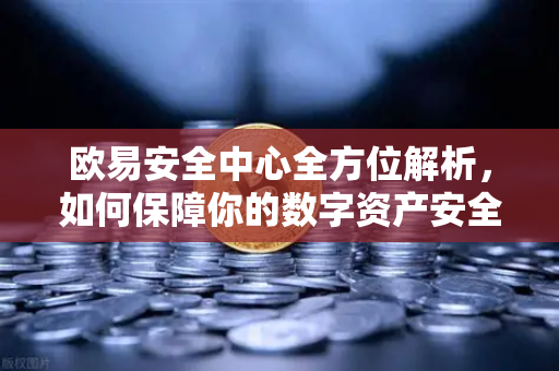 欧易安全中心全方位解析，如何保障你的数字资产安全？