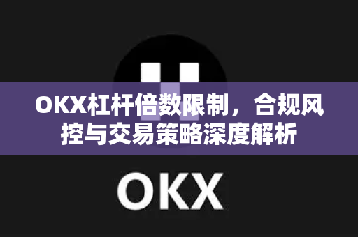 OKX杠杆倍数限制，合规风控与交易策略深度解析