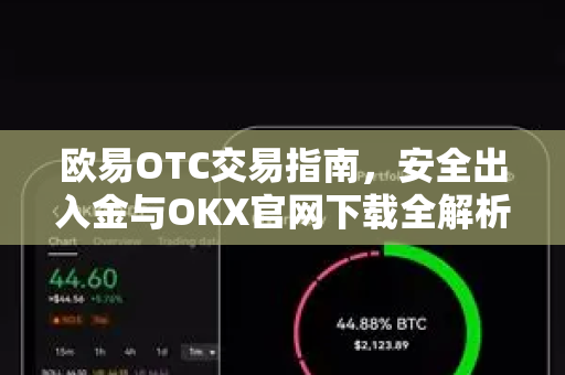 欧易OTC交易指南，安全出入金与OKX官网下载全解析
