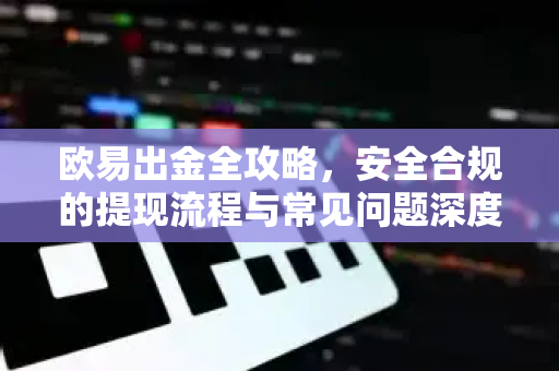 <strong>欧易</strong>出金全攻略，安全合规的提现流程与常见问题深度解析