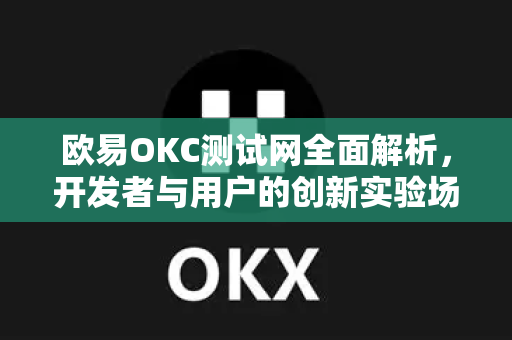 欧易OKC测试网全面解析,开发者与用户的创新实验场 欧易OKC测试网全面解析,开发者与用户的创新实验场