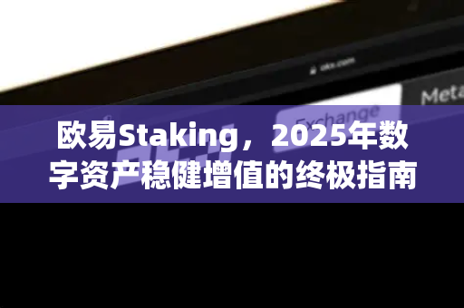 欧易Staking，2025年数字资产稳健增值的终极指南