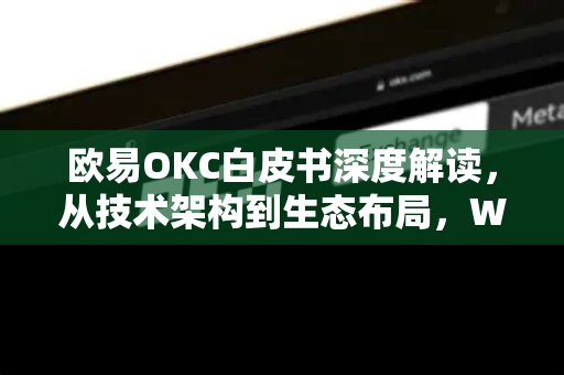 欧易OKC白皮书深度解读,从技术架构到生态布局,Web3时代的全新公链范式 欧易OKC白皮书深度解读,从技术架构到生态布局,Web3时代的全新公链范式