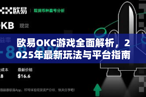 欧易OKC游戏全面解析，2025年最新玩法与平台指南