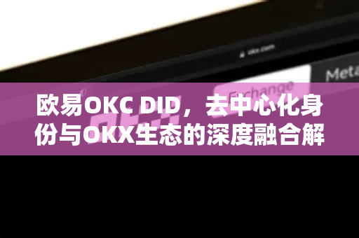 欧易OKC DID，去中心化身份与OKX生态的深度融合解析