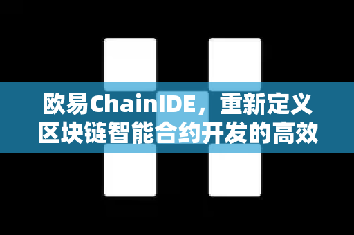 欧易ChainIDE,重新定义区块链智能合约开发的高效工具 欧易ChainIDE,重新定义区块链智能合约开发的高效工具