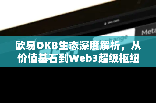 欧易OKB生态深度解析,从价值基石到Web3超级枢纽的进化之路 欧易OKB生态深度解析,从价值基石到Web3超级枢纽的进化之路