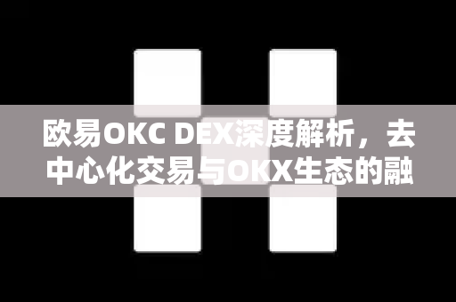 欧易OKC DEX深度解析，去中心化交易与OKX生态的融合之道