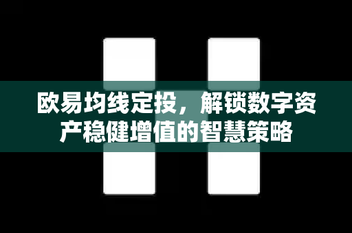 欧易均线定投,解锁数字资产稳健增值的智慧策略 欧易均线定投,解锁数字资产稳健增值的智慧策略